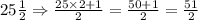 25\frac{1}{2}\Rightarrow \frac{25\times 2+1}{2}=\frac{50+1}{2}=\frac{51}{2}