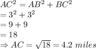 AC^2=AB^2+BC^2\\=3^2+3^2\\=9+9\\=18\\\Rightarrow AC=\sqrt{18}=4.2\,\,miles
