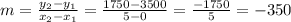 m=\frac{y_{2}-y_{1}  }{x_{2} -x_{1} }=\frac{1750-3500}{5-0}=\frac{-1750}{5}=-350