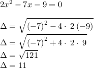 2x^2-7x-9=0\\\\\Delta=\sqrt{\left(-7\right)^2-4\cdot \:2\left(-9\right)}\\\Delta=\sqrt{\left(-7\right)^2+4\cdot \:2\cdot \:9}\\\Delta=\sqrt{121} \\\Delta=11