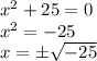 x^2+25=0\\x^2=-25\\x=\pm\sqrt{-25}
