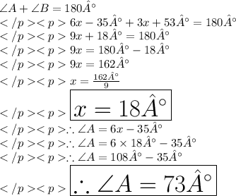 \angle A+ \angle B = 180°\\6x - 35° + 3x + 53°  = 180°\\9x + 18° = 180°\\9x = 180° - 18°\\9x = 162°\\x = \frac{162°}{9}\\ \huge \red {\boxed {x = 18°}} \\\therefore \angle A = 6x - 35°\\\therefore \angle A = 6\times 18°- 35°\\\therefore \angle A = 108°- 35°\\ \huge \purple {\boxed{\therefore \angle A = 73°}} \\