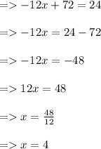 =    - 12x + 72 = 24 \\  \\  =    - 12x = 24 - 72 \\  \\  =     \cancel{- }12x =   \cancel{-} 48 \\  \\  =   12x = 48 \\  \\  =   x =  \frac{48}{12}  \\  \\  =   x = 4