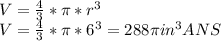 V = \frac{4}{3} * \pi *r^{3} \\V = \frac{4}{3} * \pi *6^{3} = 288 \pi   in^{3}  ANS