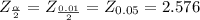 Z_{\frac{\alpha }{2} } = Z_{\frac{0.01}{2} } = Z_{0.05} = 2.576