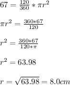 67 = \frac{120}{360} * \pi r^2\\\\\pi r^2 = \frac{360 * 67}{120}\\ \\r^2 = \frac{360 * 67}{120 * \pi}\\\\r^2 = 63.98\\\\r = \sqrt{63.98} = 8.0 cm