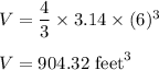 V=\dfrac{4}{3}\times 3.14\times (6)^3\\\\V=904.32\ \text{feet}^3