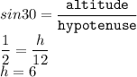 sin30=\dfrac{\texttt{altitude}}{\texttt{hypotenuse}}\\\dfrac{1}{2}=\dfrac{h}{12}\\h=6
