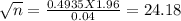 \sqrt{n} = \frac{0.4935 X 1.96}{0.04} = 24.18
