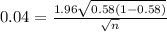 0.04 = \frac{1.96\sqrt{0.58(1-0.58)}  }{\sqrt{n} }