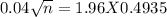 0.04 \sqrt{n} = 1.96 X  0.4935