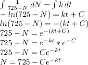 \int {\frac{1 }{725 - N}} \, dN  = \int {k} \, dt\\- ln (725 - N) = kt + C\\ ln (725 - N) = -(kt + C)\\725 - N = e^{-(kt + C)} \\725 - N = e^{-kt} * e^{-C} \\725 - N = C e^{-kt}\\N = 725 - C e^{-kt}