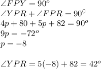 \angle FPY = 90^o \\ \angle YPR + \angle FPR = 90^0 \\ 4p + 80 + 5p + 82 = 90^o \\ 9p = -72^o \\ p = -8 \\ \\ \angle YPR = 5(-8) + 82 = 42^o