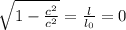 \sqrt{1 - \frac{c^{2}}{c^{2}}} =  \frac{l}{l_{0}} =0