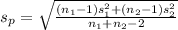 s_p=\sqrt{\frac{(n_1-1)s_1^{2} +(n_2-1)s_2^{2} }{n_1+n_2-2} }