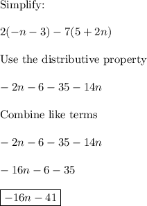 \text{Simplify:}\\\\2(-n -3) - 7(5+2n)\\\\\text{Use the distributive property}\\\\-2n-6-35-14n\\\\\text{Combine like terms}\\\\-2n-6-35-14n\\\\-16n-6-35\\\\\boxed{-16n-41}