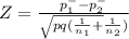 Z = \frac{p^{-} _{1}-p^{-} _{2}  }{\sqrt{pq(\frac{1}{n_{1} } +}\frac{1}{n_{2} }  )}