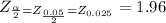 Z_{\frac{\alpha }{2} = Z_{\frac{0.05}{2} } = Z_{0.025} } =1.96