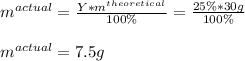 m^{actual}=\frac{Y*m^{theoretical}}{100\%}  =\frac{25\%*30g}{100\%} \\\\m^{actual}=7.5g