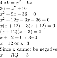 4*9=x^2+9x\\36=x^2+9x\\x^2+9x-36=0\\x^2+12x-3x-36=0\\x(x+12)-3(x+12)=0\\(x+12)(x-3)=0\\x+12=0$ x-3=0\\x=-12 or x=3\\Since x cannot be negative$\\x=|RQ|=3