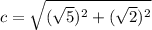 c=\sqrt{(\sqrt{5} )^2+(\sqrt{2})^2 }