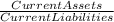 \frac{Current Assets}{Current Liabilities}