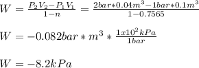 W=\frac{P_2V_2-P_1V_1}{1-n} =\frac{2bar*0.04m^3-1bar*0.1m^3}{1-0.7565} \\\\W=-0.082bar*m^3*\frac{1x10^2kPa}{1bar}\\ \\W=-8.2kPa