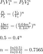 P_1V_1^n=P_2V_2^n\\\\\frac{P_1}{P_2}=(\frac{V_2}{V_1}  )^n\\\\\frac{1bar}{2bar}= (\frac{0.04m^3}{0.1m^3}  )^n\\\\0.5=0.4^n\\\\n=\frac{ln(0.5)}{ln(0.4)} =0.7565