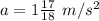 a = 1\tfrac{17}{18} \ m/s^2