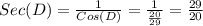 Sec(D) = \frac{1}{Cos(D)} = \frac{1}{\frac{20}{29} } = \frac{29}{20}