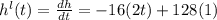h^{l} (t) = \frac{dh}{dt} = -16 (2 t) +128 (1)