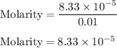 \text{Molarity}&= \dfrac{8.33 \times 10^{-5}}{0.01}\\\\\text{Molarity}&= 8.33 \times 10^{-5}