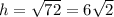 h =  \sqrt{72}  = 6 \sqrt{2}