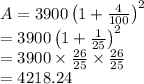 A=3900\left ( 1+\frac{4}{100} \right )^2\\=3900\left ( 1+\frac{1}{25} \right )^2\\=3900\times \frac{26}{25}\times \frac{26}{25}\\=4218.24