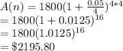 A(n)=1800(1+\frac{0.05}{4})^{4*4}\\=1800(1+0.0125)^{16}\\=1800(1.0125)^{16}\\=\$2195.80