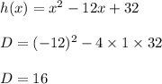 h(x)=x^2 -12x+32\\\\D=(-12)^2-4\times 1\times 32\\\\D=16
