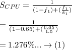 S_{CPU}=\frac{1}{(1-f_1)+(\frac{f_1}{k_1})} \\\\=\frac{1}{(1-0.65)+(\frac{0.65}{1.5})} \\\\=1.276 \%  ...\rightarrow (1) \\