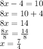 8x - 4 = 10 \\ 8x = 10 + 4 \\ 8x = 14 \\  \frac{8x}{8}  =  \frac{14}{8}  \\ x =  \frac{7}{4}