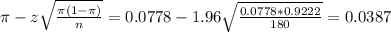 \pi - z\sqrt{\frac{\pi(1-\pi)}{n}} = 0.0778 - 1.96\sqrt{\frac{0.0778*0.9222}{180}} = 0.0387