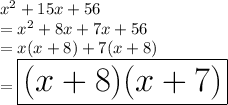 {x}^{2}  + 15x + 56 \\ =   {x}^{2}  + 8x + 7x + 56 \\  =  {x}(x + 8) + 7(x + 8) \\  = \huge \red{ \boxed{ (x + 8)(x + 7)}}