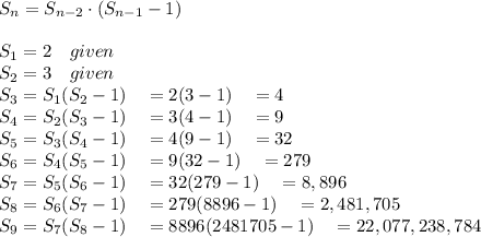 S_n=S_{n-2}\cdot (S_{n-1}-1)\quad \\\\S_1=2\quad given\\S_2=3\quad given\\S_3=S_1(S_2-1)\quad =2(3-1)\quad =4\\S_4=S_2(S_3-1)\quad =3(4-1)\quad =9\\S_5=S_3(S_4-1)\quad =4(9-1)\quad =32\\S_6=S_4(S_5-1)\quad =9(32-1)\quad =279\\S_7=S_5(S_6-1)\quad =32(279-1)\quad =8,896\\S_8=S_6(S_7-1)\quad =279(8896-1)\quad =2,481,705\\S_9=S_7(S_8-1)\quad =8896(2481705-1)\quad =22,077,238,784