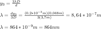 y_3=\frac{3\lambda D}{d}\\\\\lambda=\frac{dy_3}{3D}=\frac{(0,2*10^{-3}m)(0,048m)}{3(3,7m)}=8,64*10^{-7}m\\\\\lambda=864*10^{-9}m=864nm