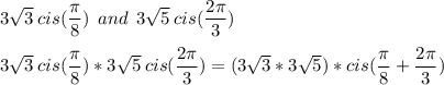 3\sqrt{3}\:cis(\dfrac{\pi}{8})\:\:and\:\:3\sqrt{5}\:cis(\dfrac{2\pi}{3})\\\\3\sqrt{3}\:cis(\dfrac{\pi}{8})*3\sqrt{5}\:cis(\dfrac{2\pi}{3})=(3\sqrt{3}*3\sqrt{5})*cis(\dfrac{\pi}{8}+\dfrac{2\pi}{3})