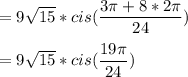 =9\sqrt{15}*cis(\dfrac{3\pi+8*2\pi}{24})\\\\=9\sqrt{15}*cis(\dfrac{19\pi}{24})
