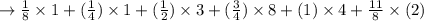 \rightarrow \frac{1}{8}\times 1+(\frac{1}{4})\times1+(\frac{1}{2})\times3+(\frac{3}{4})\times8+(1)\times4+\frac{11}{8}\times(2)\\\\