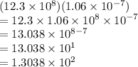 (12.3\times 10^8) (1.06\times 10^{-7})\\  = 12.3 \times 1.06 \times  {10}^{8}  \times  {10}^{ - 7}  \\  = 13.038 \times  {10}^{8 - 7}  \\  = 13.038 \times  {10}^{1} \\  = 1.3038 \times  {10}^{2}
