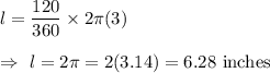 l=\dfrac{120}{360}\times2\pi(3)\\\\\Rightarrow\ l=2\pi = 2(3.14)=6.28\text{ inches}