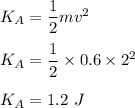 K_A=\dfrac{1}{2}mv^2\\\\K_A=\dfrac{1}{2}\times 0.6\times 2^2\\\\K_A=1.2\ J