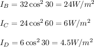 I_B=32\cos^230=24W/m^2\\\\I_C=24 \cos^260=6W/m^2\\\\I_D=6\cos^230=4.5W/m^2