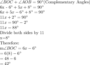 \angle BOC+\angle AOB=90^\circ $(Complementary Angles)\\6x - 6^\circ+5x + 8^\circ=90^\circ\\6x+5x-6^\circ+ 8^\circ=90^\circ\\11x+ 2^\circ=90^\circ\\11x=90^\circ-2^\circ\\11x=88^\circ\\$Divide both sides by 11\\x=8^\circ\\$Therefore:\\m\angle BOC=6x - 6^\circ\\=6(8) - 6^\circ\\=48-6\\=42^\circ